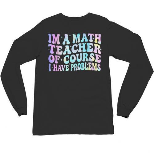 Math Teacher Im a Math Teacher Of Course I Have Problems Unisex Long Sleeve T-Shirt - teacherstshirts.com UK