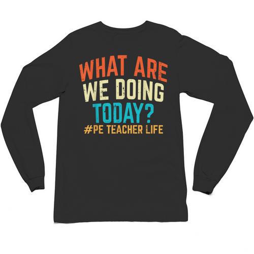 PE Teacher Life What Are We Doing Today Men Women Unisex Long Sleeve T-Shirt - teacherstshirts.com UK
