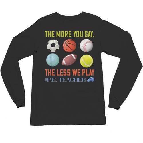 PE Teacher The More You Say Physical Education Teacher Unisex Long Sleeve T-Shirt - teacherstshirts.com AU