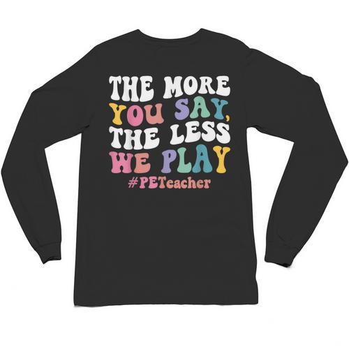 The More You Say The Less We Play PE Teacher Men Women Unisex Long Sleeve T-Shirt - teacherstshirts.com