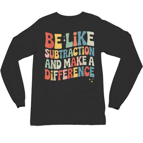 Be Like Subtraction And Make A Difference Math Teacher Women Unisex Long Sleeve T-Shirt - teacherstshirts.com AU