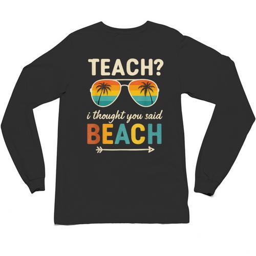 Teach I Thought You Said Beach Teacher Summer Vacation Unisex Long Sleeve T-Shirt - teacherstshirts.com AU
