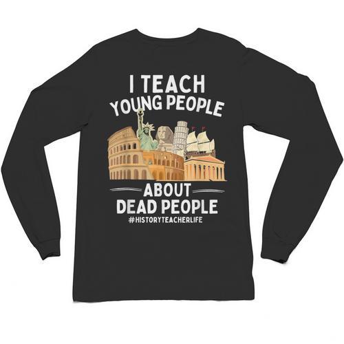 I Teach Young People About Dead People History Teachers Unisex Long Sleeve T-Shirt - teacherstshirts.com