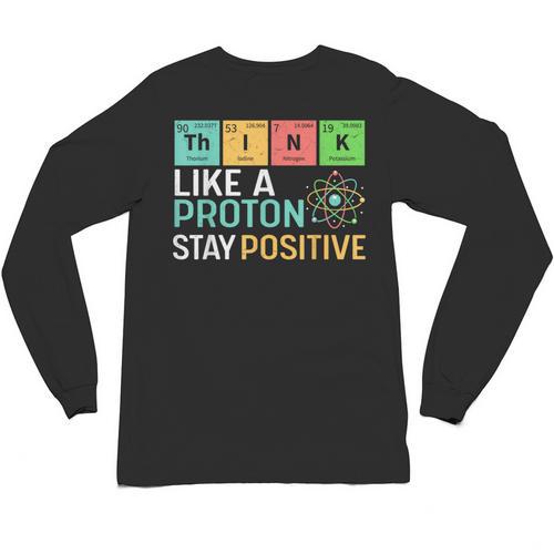 Think Like A Proton Stay Positive Science Teacher Unisex Long Sleeve T-Shirt - teacherstshirts.com CA