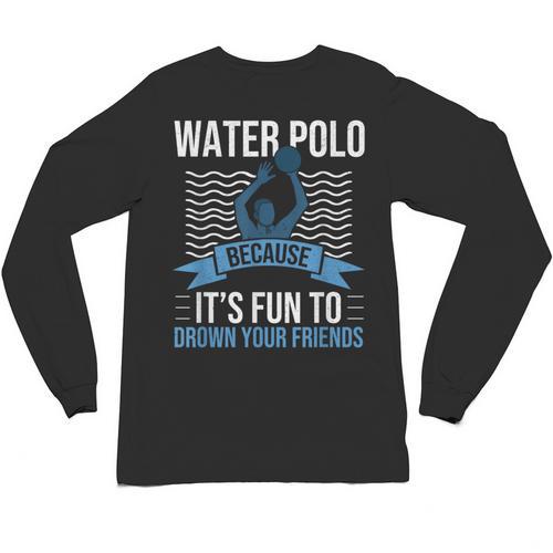 Water Polo Because It's Fun To Drown Your Friends Waterpolo Unisex Long Sleeve T-Shirt - Bostonterriersmerch.com