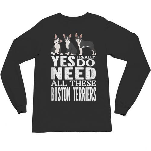 Yes I Really Do Need All These Boston Terriers Unisex Long Sleeve T-Shirt - Bostonterriersmerch.com