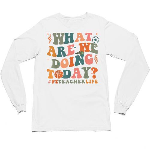 What Are We Doing Today Physical Education PE Teacher Women Unisex Long Sleeve T-Shirt - teacherstshirts.com UK