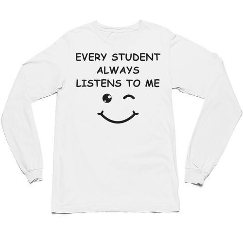Every Student Always Listens To Me Teacher Lie Party Unisex Long Sleeve T-Shirt - teacherstshirts.com AU