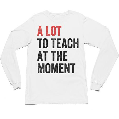 A Lot To Teach At The Moment Women's Teacher Tee Unisex Long Sleeve T-Shirt - teacherstshirts.com DE