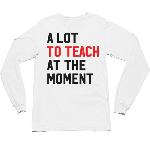 Quote A Lot To Teach At The Moment Teacher Women Unisex Long Sleeve T-Shirt - teacherstshirts.com UK