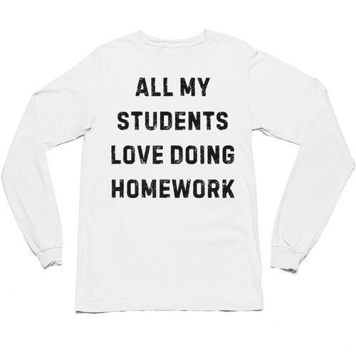 All My Students Love Doing Homework Teacher Lie Party Unisex Long Sleeve T-Shirt - teacherstshirts.com