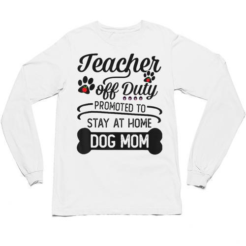 Teacher Off Duty Promoted To Stay At Home Dog Mom Tshirt Men Women Unisex Long Sleeve T-Shirt - teacherstshirts.com AU
