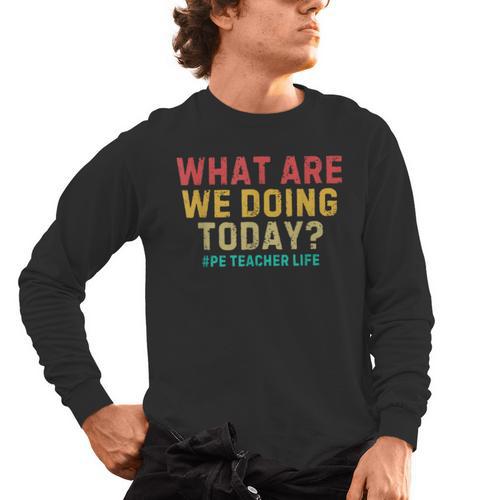What Are We Doing Today PE Teacher Life Men's Long Sleeve T-Shirt - teacherstshirts.com CA