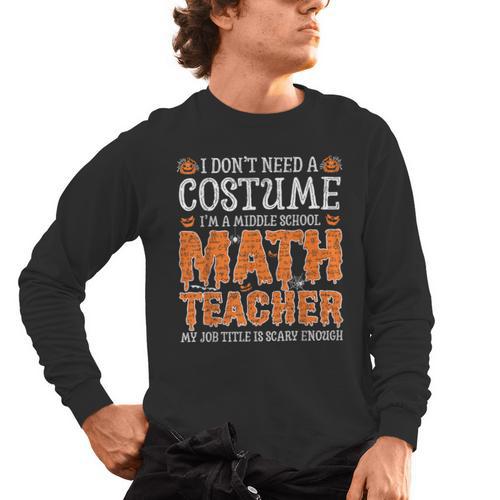 I Don’t Need a Costume Middle School Math Teacher Halloween Men's Long Sleeve T-Shirt - teacherstshirts.com AU