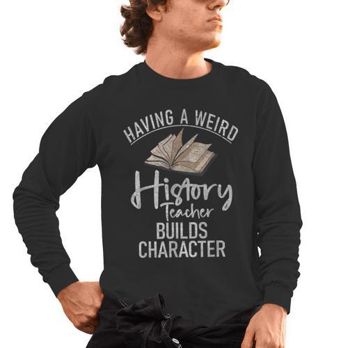 Having a Weird History Teacher Builds Character History Men's Long Sleeve T-Shirt - teacherstshirts.com AU