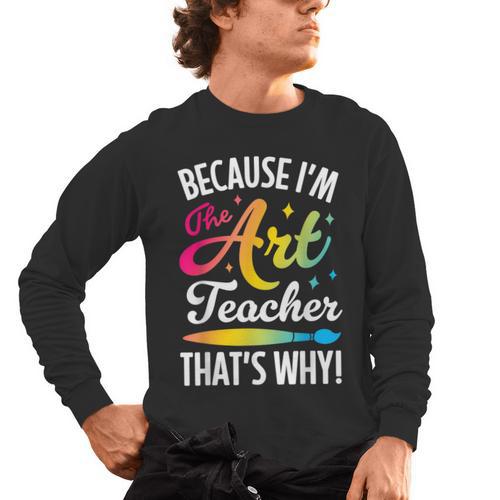 Because I'm The Art Teacher That's Why Artists Men Women Men's Long Sleeve T-Shirt - teacherstshirts.com