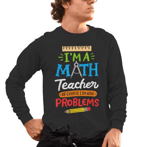 Math Teacher I Am A Math Teacher Of Course I Have Problems Men's Long Sleeve T-Shirt - teacherstshirts.com AU
