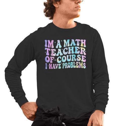 Math Teacher Im a Math Teacher Of Course I Have Problems Men's Long Sleeve T-Shirt - teacherstshirts.com CA