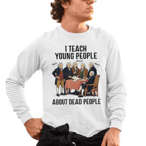 I Teach Young People About Dead-People History Teachers Men's Long Sleeve T-Shirt - teacherstshirts.com AU