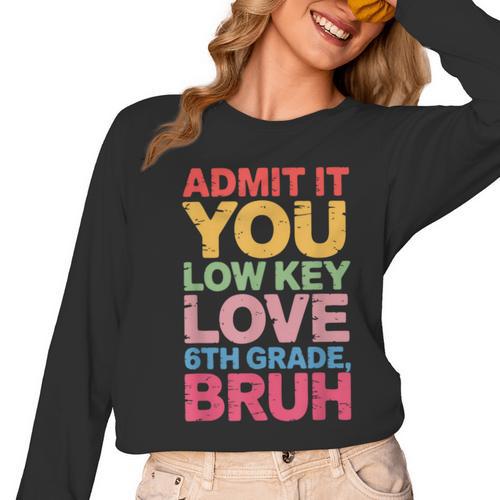 Admit It You Low Key Love 6th Grade Bruh Teacher Squad Life Women Long Sleeve T-Shirt - teacherstshirts.com CA
