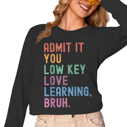 Admit It You Low Key Love Learning Bruh Teachers Women Women Long Sleeve T-Shirt - teacherstshirts.com
