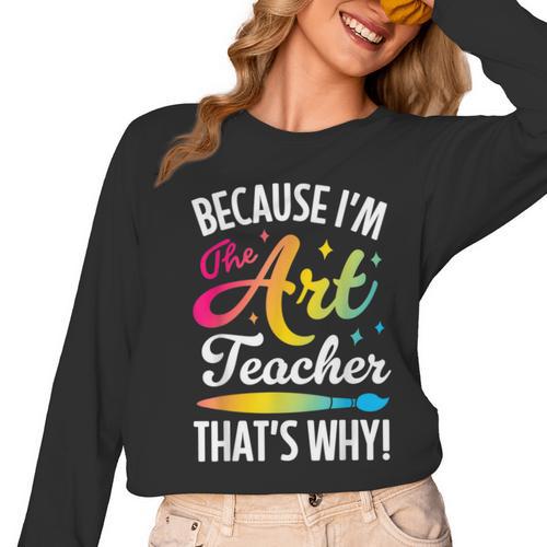 Because I'm The Art Teacher That's Why Artists Men Women Women Long Sleeve T-Shirt - teacherstshirts.com DE