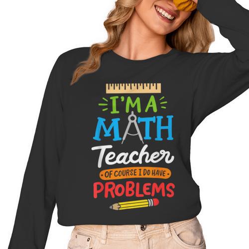 Math Teacher I Am A Math Teacher Of Course I Have Problems Women Long Sleeve T-Shirt - teacherstshirts.com