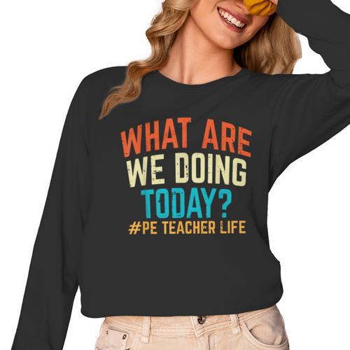 PE Teacher Life What Are We Doing Today Men Women Women Long Sleeve T-Shirt - teacherstshirts.com DE