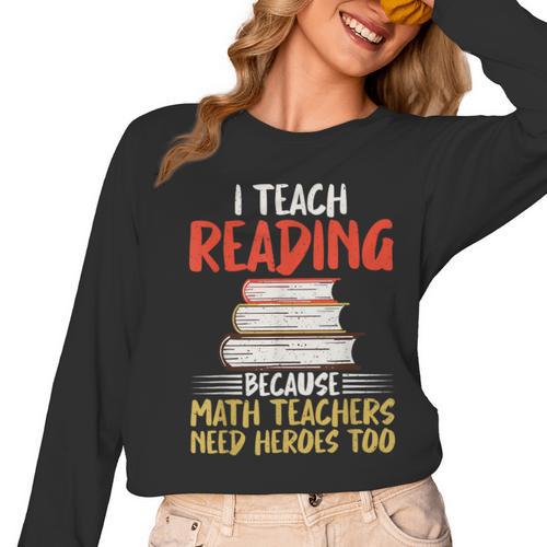 I Teach Reading Because Math Teachers Need Heroes Too Men Women Women Long Sleeve T-Shirt - teacherstshirts.com
