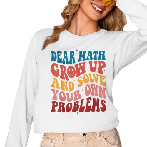 Dear Math Grow Up And Solve Your Own Problems Teens Teacher Women Long Sleeve T-Shirt - teacherstshirts.com