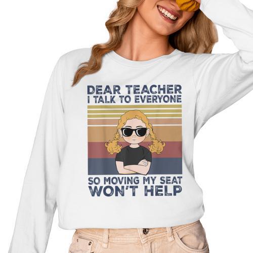 Dear Teacher I Talk To Everyone So Moving My Seat Won’t Help Women Long Sleeve T-Shirt - teacherstshirts.com AU