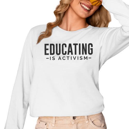 Educating Is Activism Feminist Social Justice Teacher For Men Women Women Long Sleeve T-Shirt - teacherstshirts.com