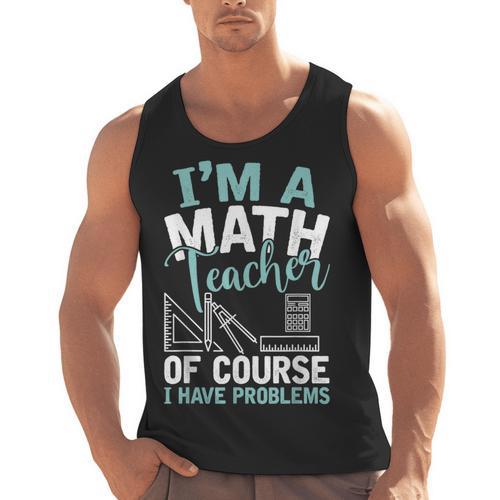 Im A Math Teacher Of Course I Have Problems Teacher Men Tank Top - teacherstshirts.com