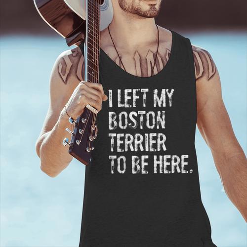 I Left My Boston Terrier To Be Here Men Tank Top - Bostonterriersmerch.com