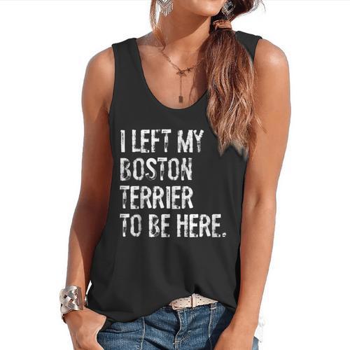 I Left My Boston Terrier To Be Here Flowy Tank - Bostonterriersmerch.com