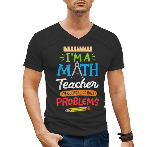 Math Teacher I Am A Math Teacher Of Course I Have Problems Men's V-Neck T-Shirt - teacherstshirts.com UK