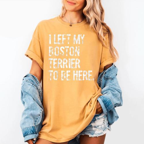 I Left My Boston Terrier To Be Here Women's Comfort Colors T-Shirt - Bostonterriersmerch.com