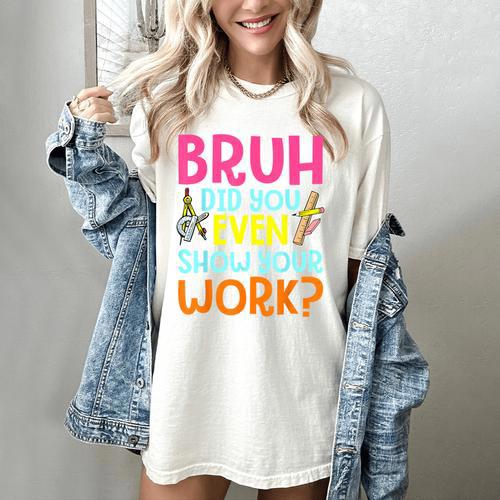 Bruh Did You Even Show Your Work Humorous Math Teacher Women's Comfort Colors T-Shirt - teacherstshirts.com