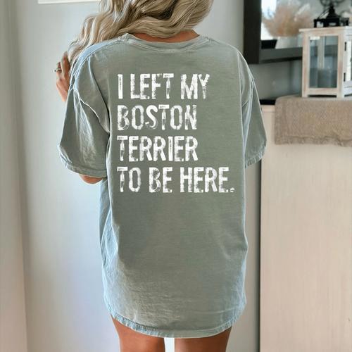 I Left My Boston Terrier To Be Here Women's Comfort Colors T-Shirt Back Print - Bostonterriersmerch.com