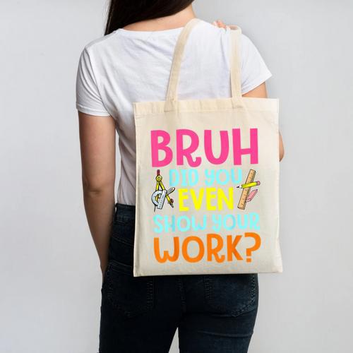 Bruh Did You Even Show Your Work Humorous Math Teacher Canvas Tote Bag - teacherstshirts.com DE