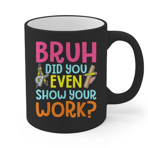 Bruh Did You Even Show Your Work Humorous Math Teacher Graphic Print Coffee Mug - teacherstshirts.com AU