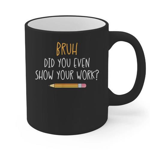 Bruh Did You Even Show Your Work Math Teacher Graphic Print Coffee Mug - teacherstshirts.com AU