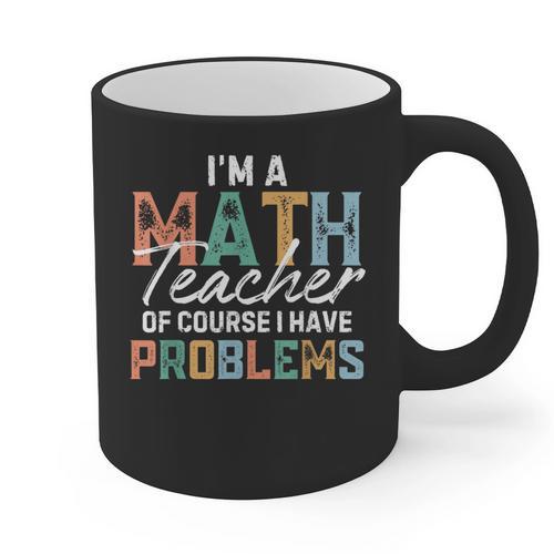 I'm A Math Teacher Of Course I Have Problems Back To School Graphic Print Coffee Mug - teacherstshirts.com