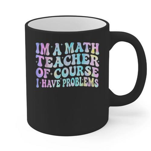 Math Teacher Im a Math Teacher Of Course I Have Problems Graphic Print Coffee Mug - teacherstshirts.com