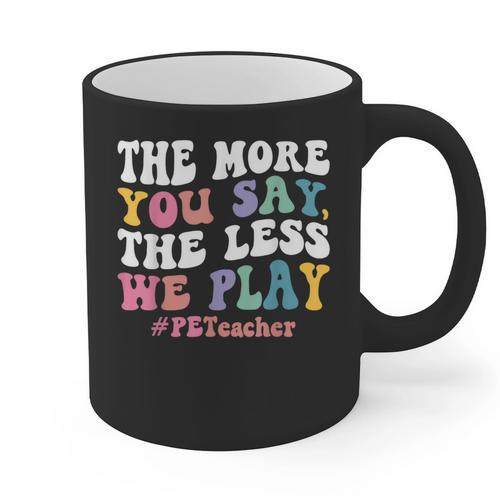 The More You Say The Less We Play PE Teacher Men Women Graphic Print Coffee Mug - teacherstshirts.com