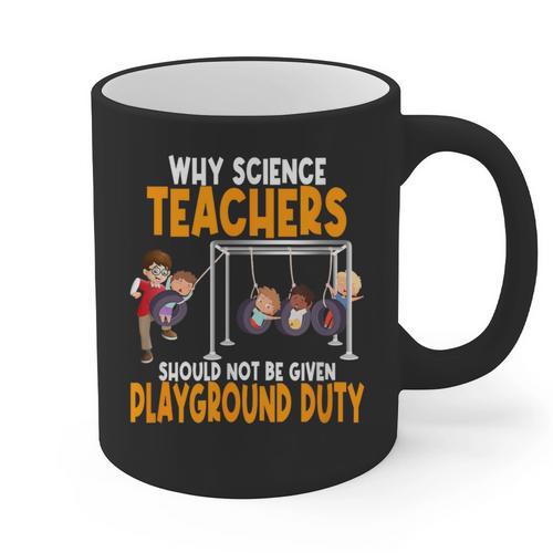 Why Science Teachers Should Not Be Given Playground Duty For Men Women Graphic Print Coffee Mug - teacherstshirts.com CA