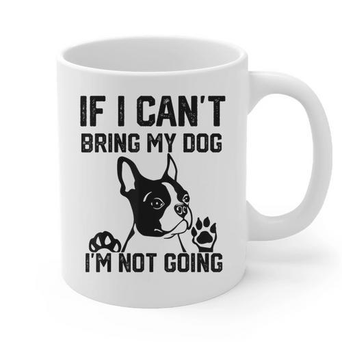 Boston Terrier If I Can't Bring My Dog I'm Not Going Men Women Kids Graphic Print Coffee Mug - Bostonterriersmerch.com