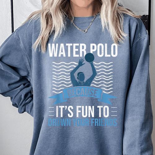 Water Polo Because It's Fun To Drown Your Friends Waterpolo Comfort Colors Sweatshirt - Bostonterriersmerch.com