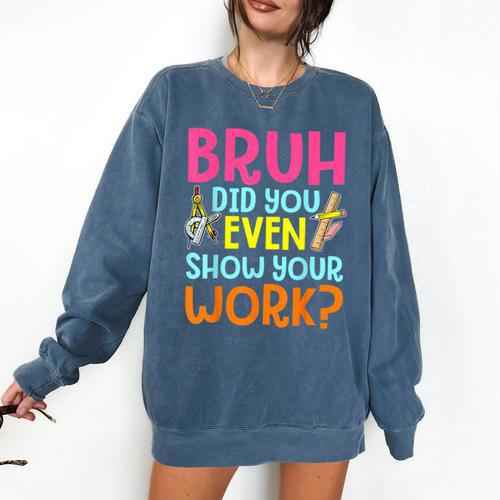 Bruh Did You Even Show Your Work Humorous Math Teacher Comfort Colors Sweatshirt - teacherstshirts.com AU