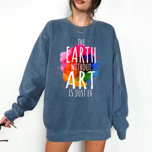 Earth Without Art Is Just Eh Painting Artist Pun Art Teacher Comfort Colors Sweatshirt - teacherstshirts.com UK